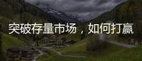 突破存量市场，如何打赢这场营销增长战役?