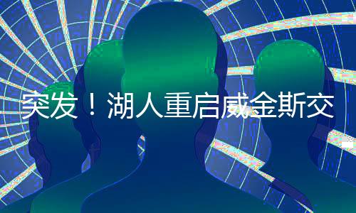 湖人非常想要交易得到威金斯