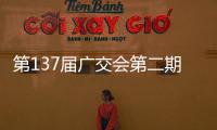 第137届广交会第二期今日开幕，预计将举办超百场新品发布活动
