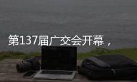 第137届广交会开幕，珠海交易分团首日迎“开门红”