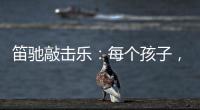笛驰敲击乐：每个孩子，都是天生的敲击乐者