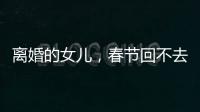 离婚的女儿	，春节回不去的娘家
