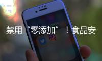 禁用“零添加”！食品安全新国标亮相