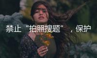 禁止“拍照搜题”
，保护学生独立思考能力