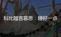 科比赠言慕思：睡好一点	，梦想才更伟大