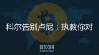 科尔告别卢尼：执教你对我来说是一段奇妙的经历，我们会想念你的