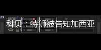 科贝：特狮被告知加西亚是主力门将，他感到不满&无意放弃合同