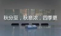 秋分至
�，秋意浓�，四季更迭，汉唐门窗
，永恒相伴!