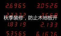 秋季装修	，防止木地板开裂的五个技巧
