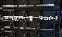 空气能热水器：注重企业服务 化“被动”为“主动”