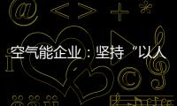 空气能企业：坚持“以人为本，质量当先”的原则