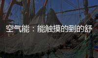 空气能	：能触摸的到的舒适能源