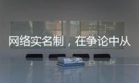 网络实名制
，在争论中从“幕后”走向“前台”