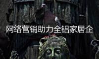 网络营销助力全铝家居企业成为佼佼者