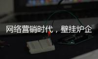 网络营销时代，壁挂炉企业需结合自身特色打造市场口碑