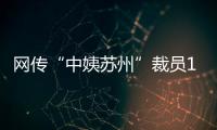 网传“中姨苏州”裁员1/3
，被裁后有人还不上房贷，这是啥公司�？