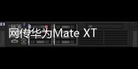 网传华为Mate XT三折叠销量超40万台	：起步价2万元