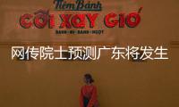 网传院士预测广东将发生8级以上大地震？院士团队辟谣