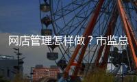 网店管理怎样做？市监总局发布首个行业标准