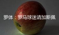 罗体
：罗马球迷请加斯佩里尼在手臂上签名，并称之后要纹在手臂上