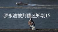 罗永浩被判偿还郑刚1500万元借款
，锤子科技�：已提起上诉