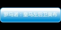 罗马诺：皇马左后卫奥布拉多尔将前往本菲卡�，交易已经敲定