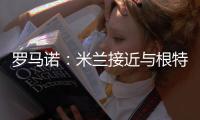 罗马诺：米兰接近与根特达成协议，正在与阿奇
