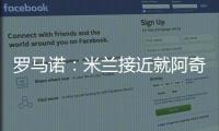 罗马诺	：米兰接近就阿奇