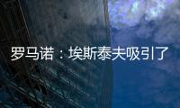 罗马诺	：埃斯泰夫吸引了多家俱乐部
，但热刺尚未与其接洽