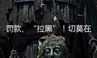 罚款、“拉黑”	！切莫在这里乱捕捞→