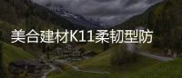 美合建材K11柔韧型防水浆料，让你的家倍干爽
