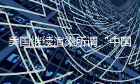 美国继续渲染所谓“中国胁迫” 外交部：停止煽风点火
、制造矛盾对立的把戏