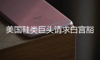 美国鞋类巨头请求白宫豁免关税 称已构成“生存威胁”