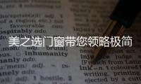 美之选门窗带您领略极简、纯粹的自然美!