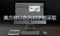 美方称以色列对伊朗采取单边行动
，美方未参与
