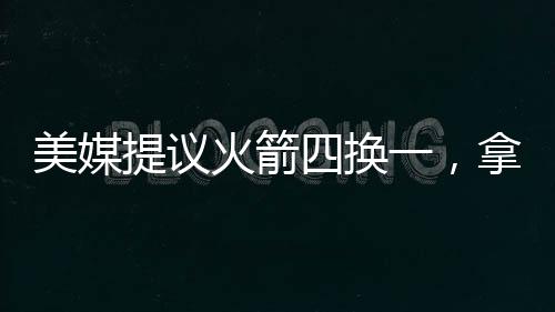 美媒母哥因为裁掉利拉德