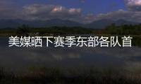 美媒晒下赛季东部各队首发五人组：看看尼克斯下赛季多轻松