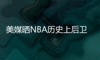 美媒晒NBA历史上后卫正负值最高赛季排名，亚历山大超越众多前辈！