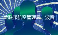 美联邦航空管理局：波音飞机的燃油开关锁是安全的