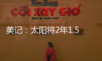 美记	：太阳将2年1.5亿续约布克
，且很快会与比尔达成买断协议