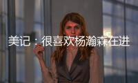 美记：很喜欢杨瀚森在进攻端展现的多样性，既能组织又能发起进攻