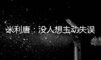 米利唐：没人想主动失误，我们了解吕迪格和阿森西奥的实力