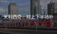 米利西奇：对上下半场补时丢球失望；我们在中场需要新人