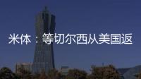 米体：等切尔西从美国返回后	
，米兰引进杰克逊谈判将进入实质阶段