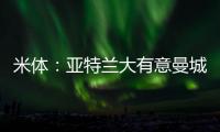 米体
：亚特兰大有意曼城22岁中场麦卡蒂	，合同剩一年身价2000万欧