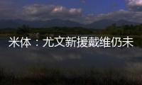 米体	：尤文新援戴维仍未确定球衣号码 9号&20号&22号皆有可能