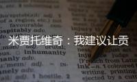 米贾托维奇：我建议让贡萨洛和姆巴佩首发，维尼修斯替补没有问题