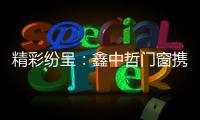 精彩纷呈：鑫中哲门窗携手央视	，尽显品牌风采！