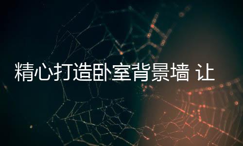 打造不同的卧室色彩表现