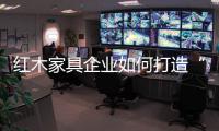红木家具企业如何打造“品牌经济”
	？